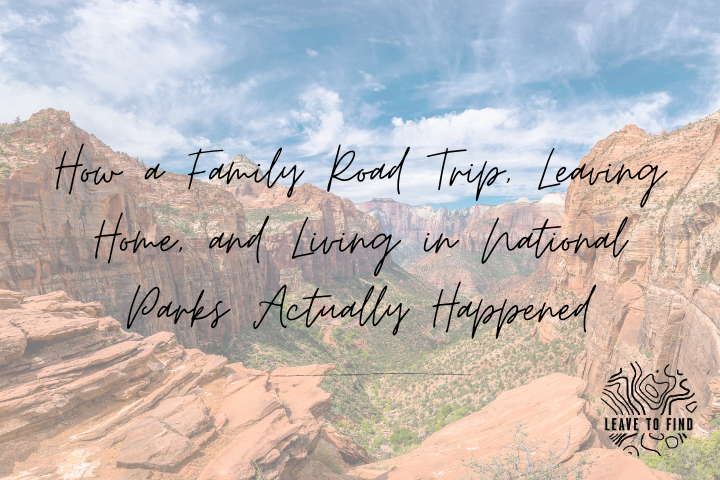 How a Family Road Trip, Leaving Home, and Living in National Parks Actually Happened